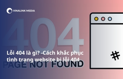 Lỗi 404 là gì? Cách khắc phục tình trạng website bị lỗi 404